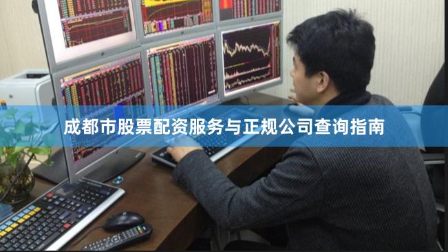 成都市股票配资服务与正规公司查询指南