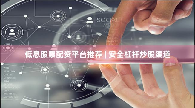 低息股票配资平台推荐 | 安全杠杆炒股渠道