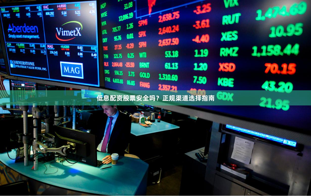 低息配资股票安全吗?正规渠道选择指南