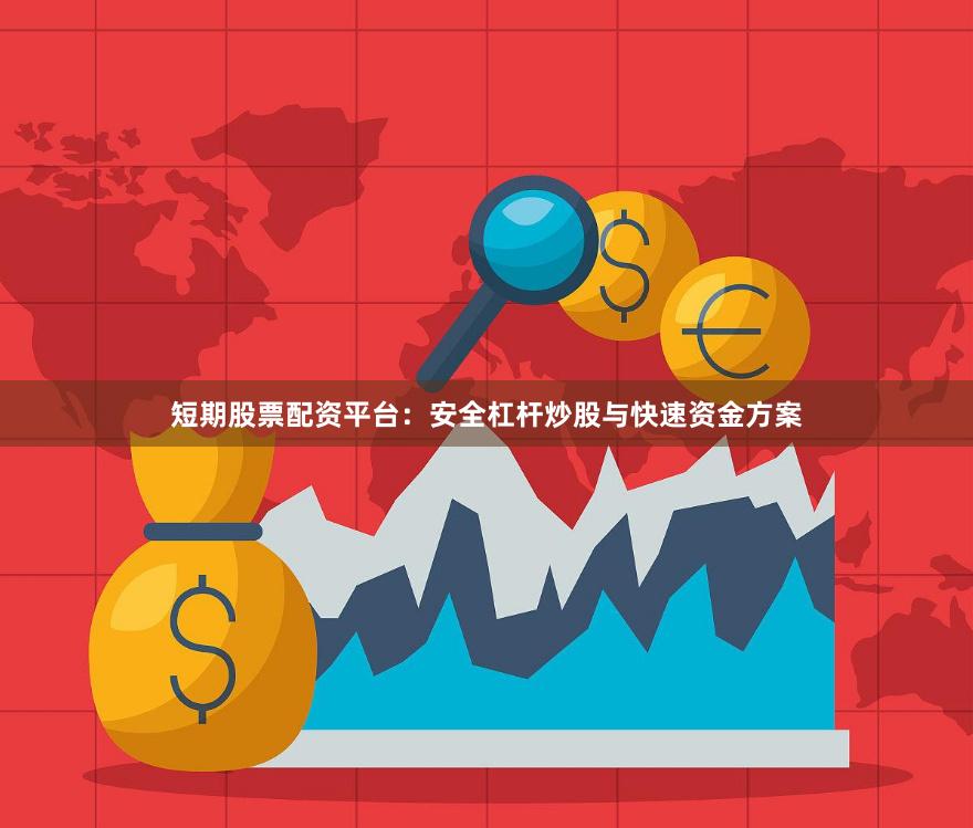 短期股票配资平台：安全杠杆炒股与快速资金方案