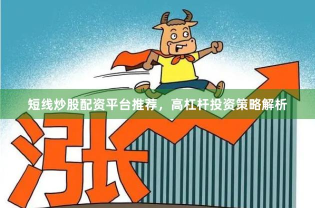 短线炒股配资平台推荐，高杠杆投资策略解析