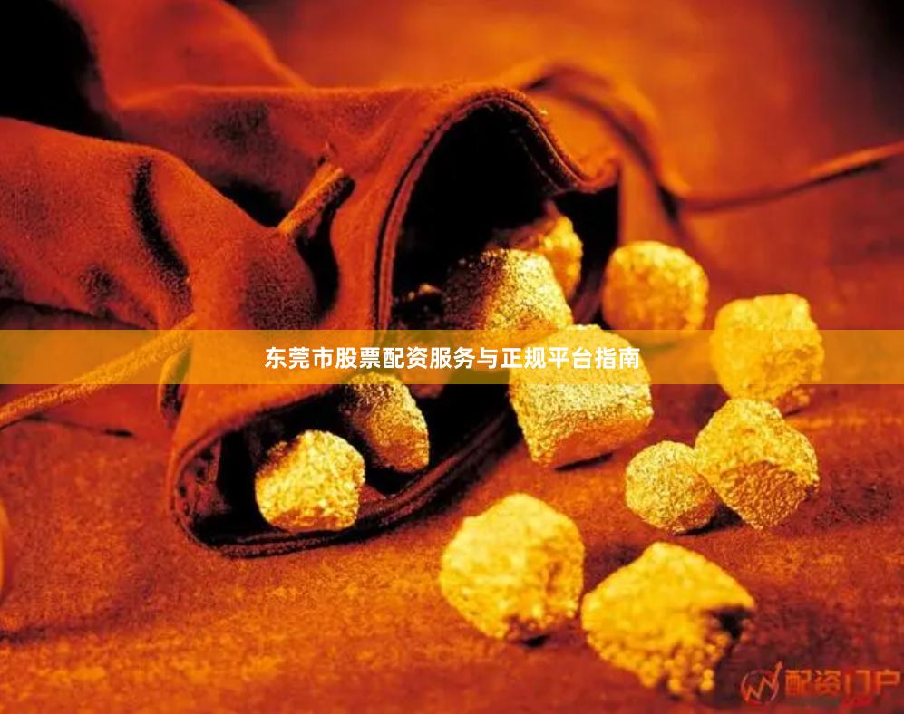 东莞市股票配资服务与正规平台指南