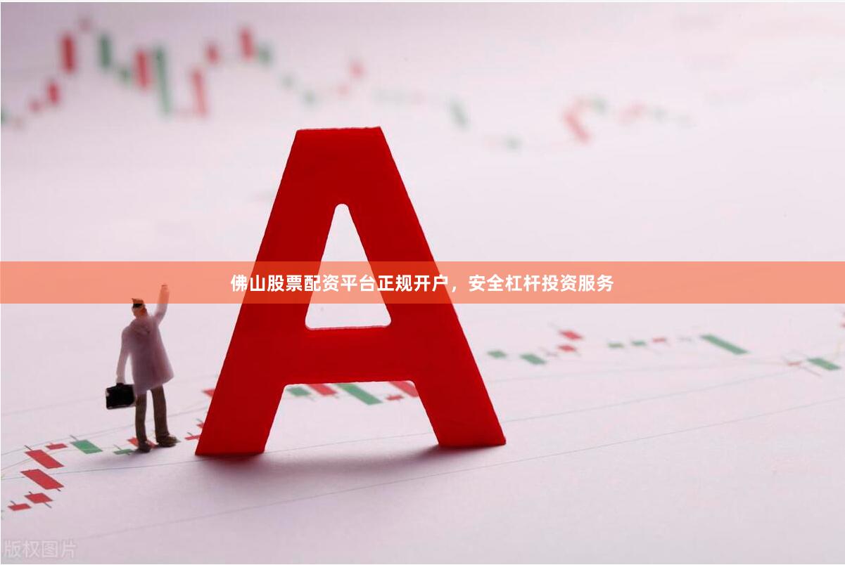 佛山股票配资平台正规开户，安全杠杆投资服务
