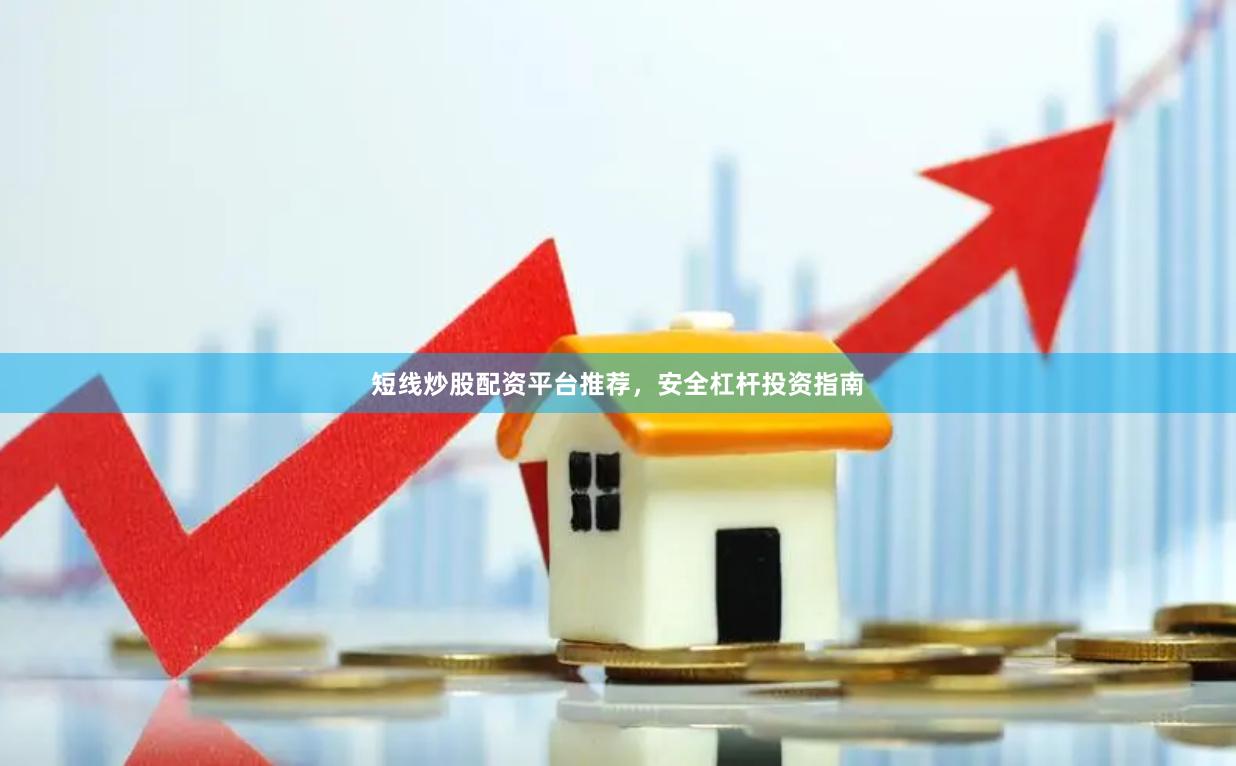 短线炒股配资平台推荐,安全杠杆投资指南