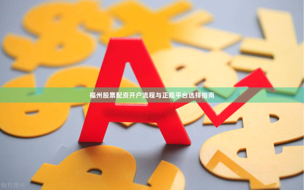 福州股票配资开户流程与正规平台选择指南