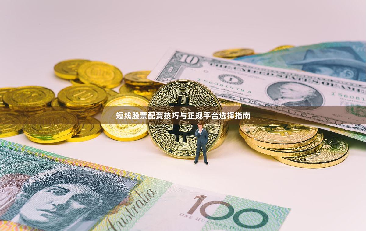短线股票配资技巧与正规平台选择指南
