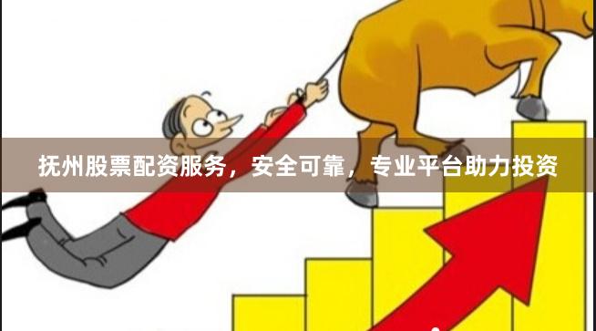 抚州股票配资服务，安全可靠，专业平台助力投资