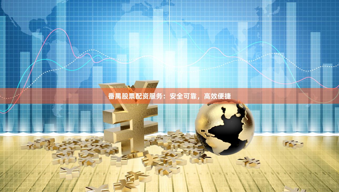 番禺股票配资服务：安全可靠，高效便捷