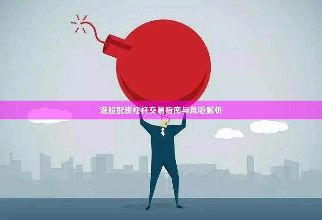 港股配资杠杆交易指南与风险解析