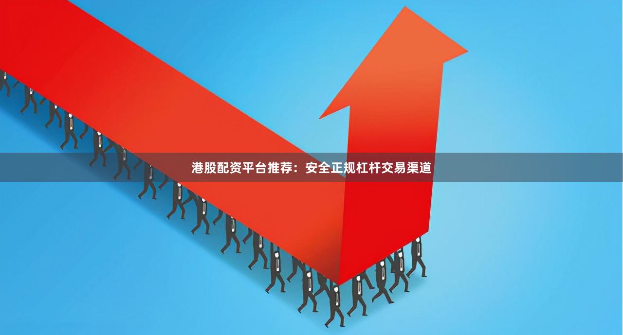 港股配资平台推荐：安全正规杠杆交易渠道