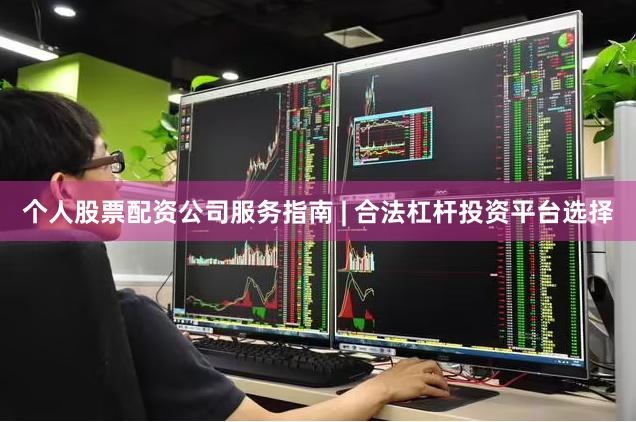 个人股票配资公司服务指南 | 合法杠杆投资平台选择