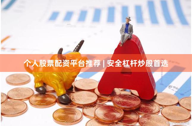 个人股票配资平台推荐 | 安全杠杆炒股首选