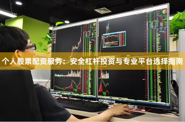 个人股票配资服务:安全杠杆投资与专业平台选择指南