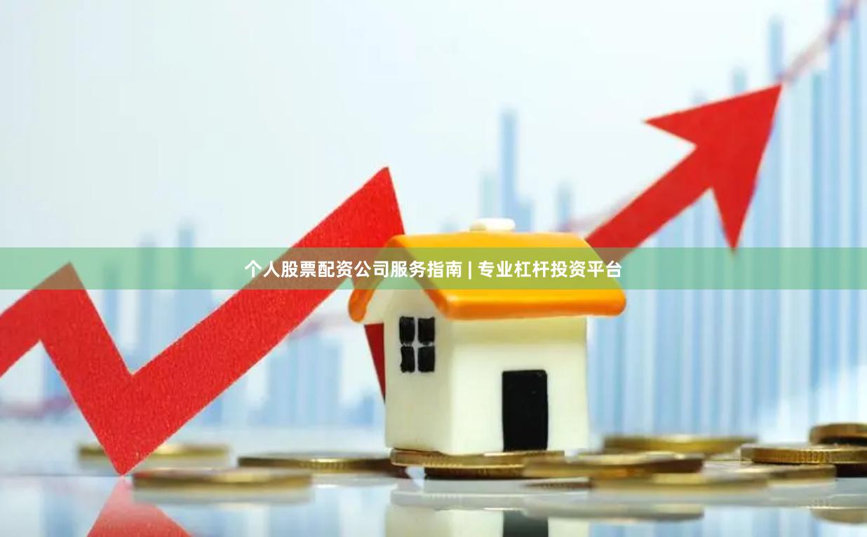 个人股票配资公司服务指南 | 专业杠杆投资平台