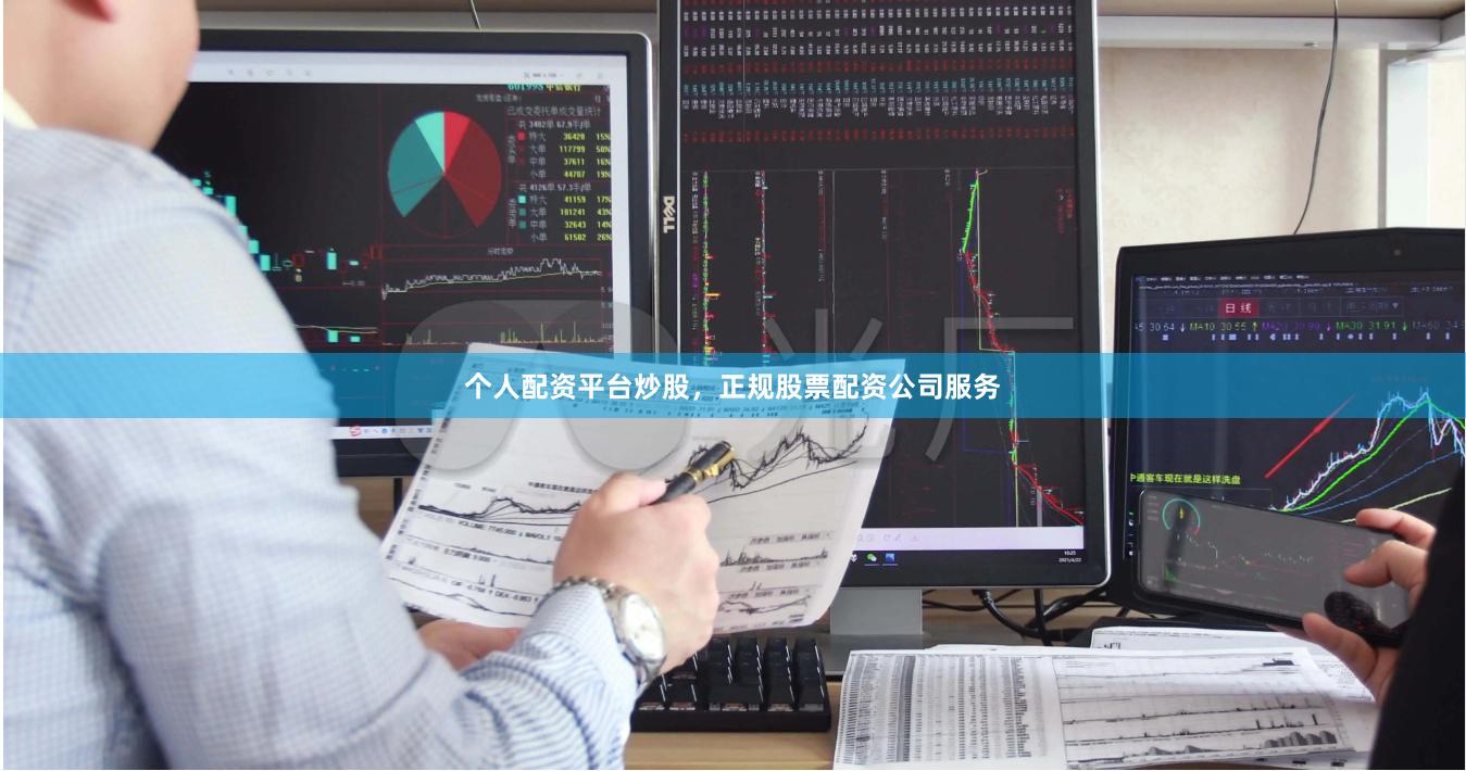 个人配资平台炒股，正规股票配资公司服务