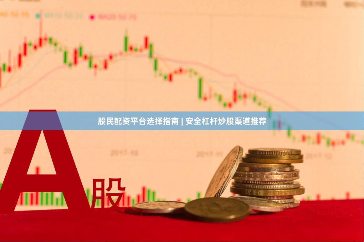 股民配资平台选择指南 | 安全杠杆炒股渠道推荐
