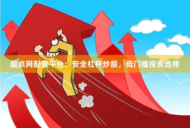 股点网配资平台：安全杠杆炒股，低门槛投资选择