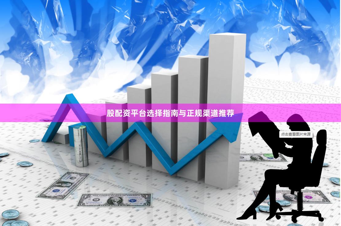 股配资平台选择指南与正规渠道推荐