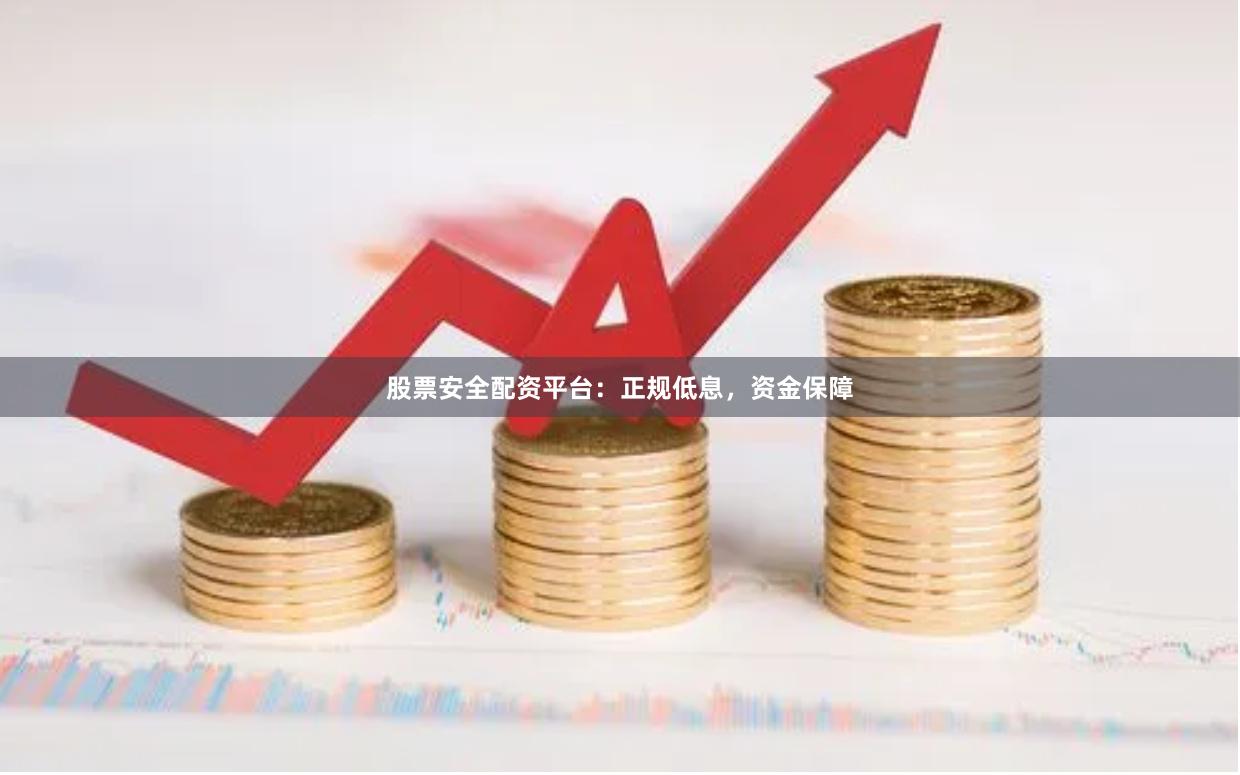 股票安全配资平台：正规低息，资金保障