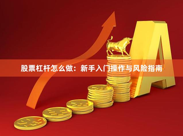 股票杠杆怎么做：新手入门操作与风险指南