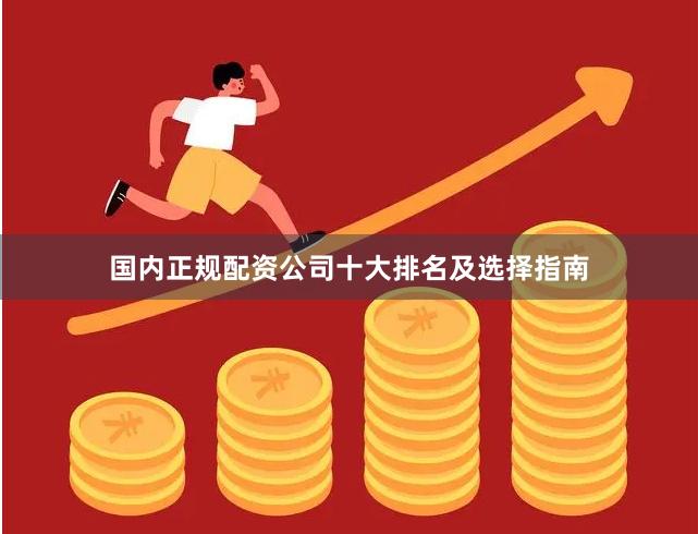 国内正规配资公司十大排名及选择指南