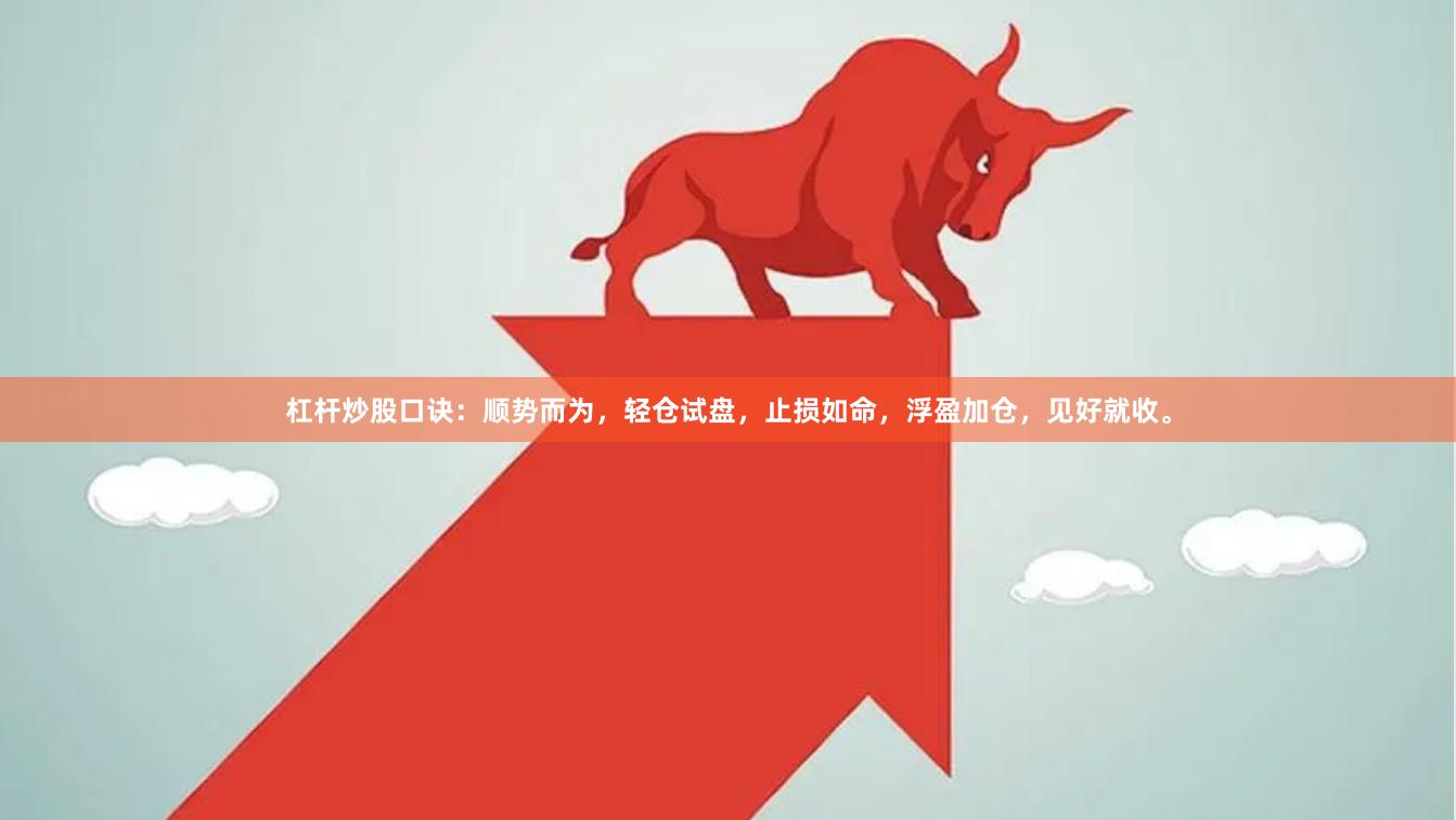 杠杆炒股口诀：顺势而为，轻仓试盘，止损如命，浮盈加仓，见好就收。
