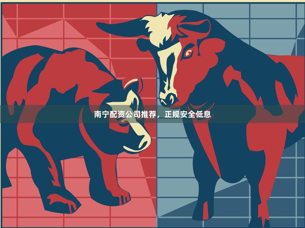 南宁配资公司推荐，正规安全低息