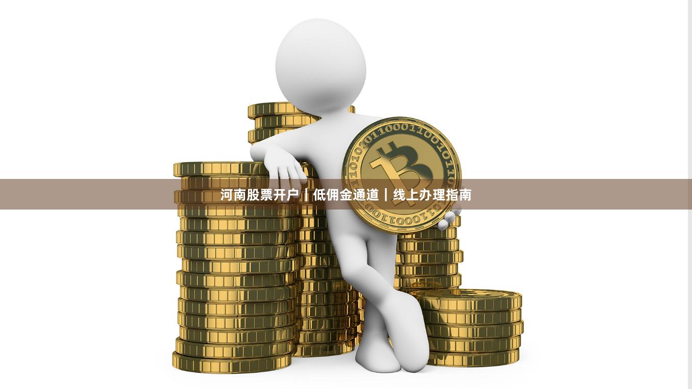 河南股票开户｜低佣金通道｜线上办理指南