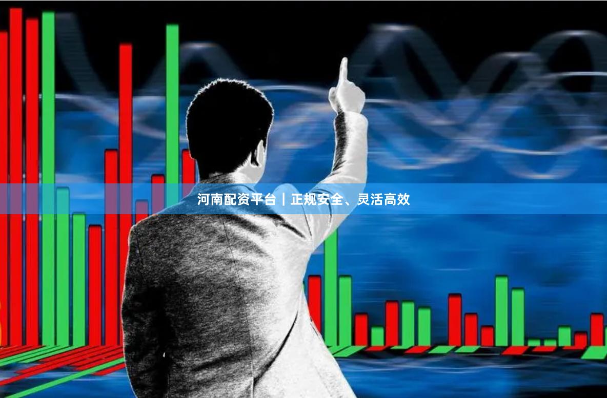 河南配资平台｜正规安全、灵活高效