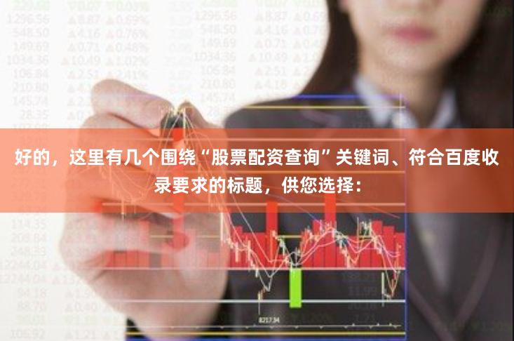 好的，这里有几个围绕“股票配资查询”关键词、符合百度收录要求的标题，供您选择：