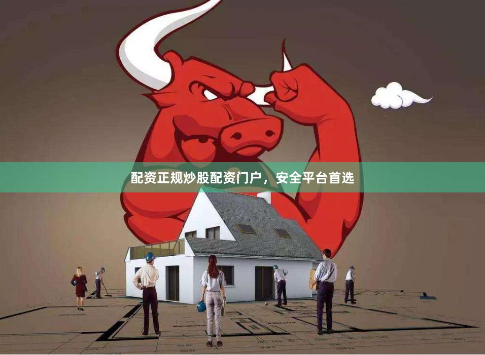 配资正规炒股配资门户，安全平台首选