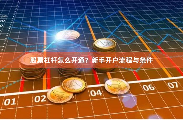 股票杠杆怎么开通？新手开户流程与条件