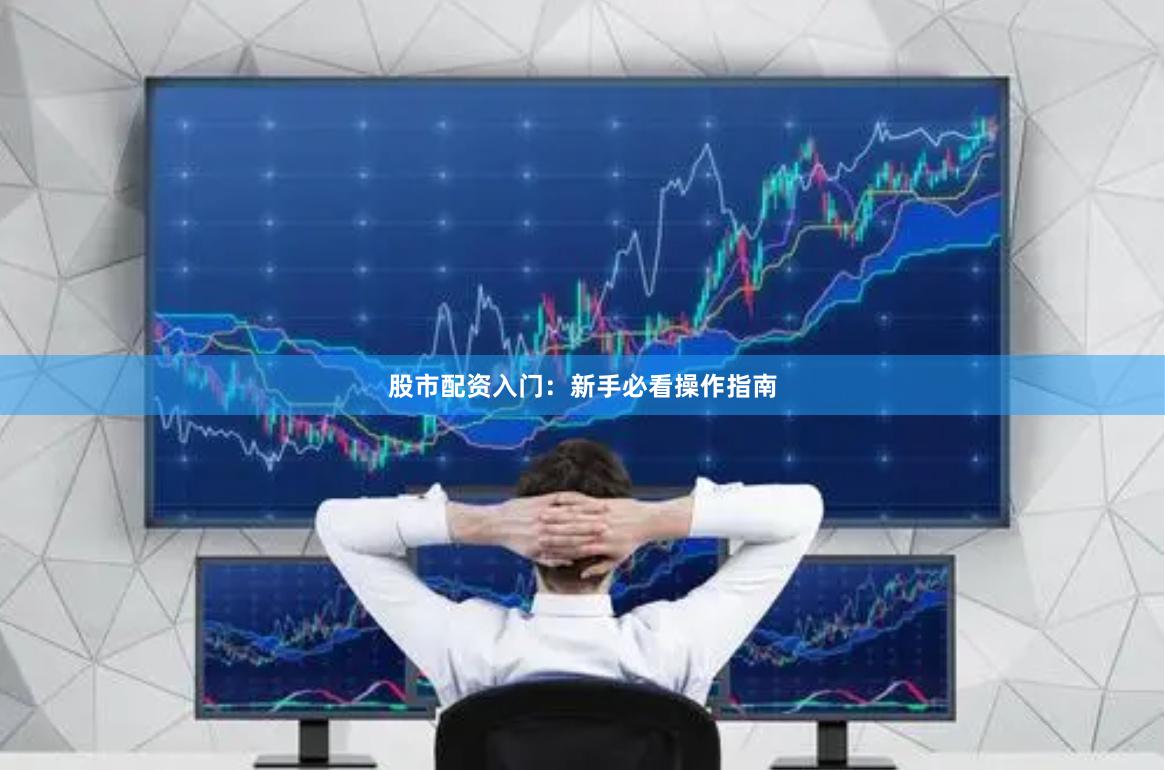 股市配资入门：新手必看操作指南