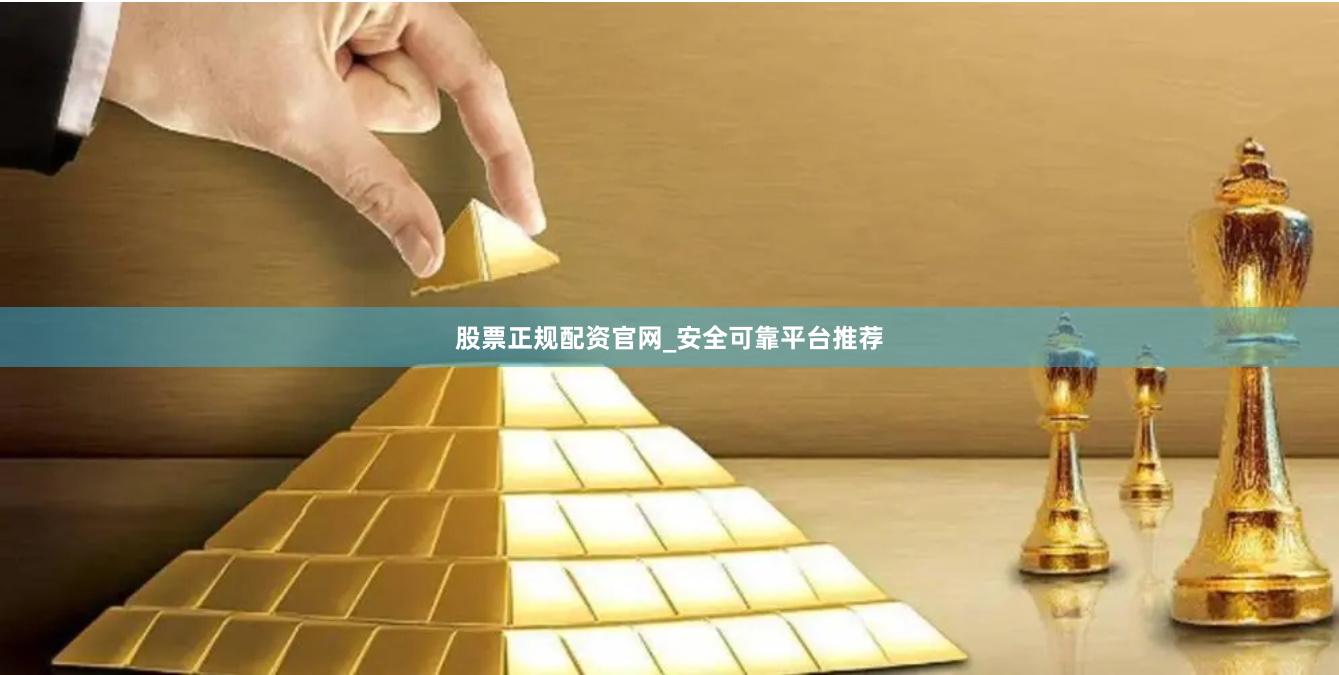 股票正规配资官网_安全可靠平台推荐