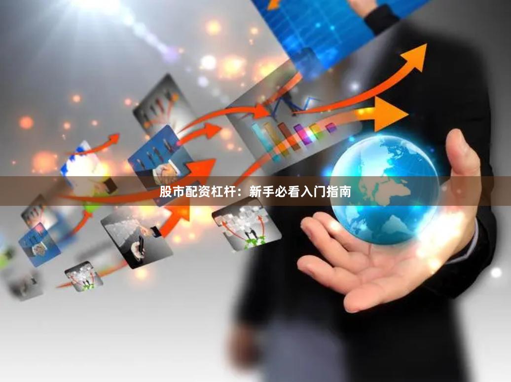 股市配资杠杆：新手必看入门指南
