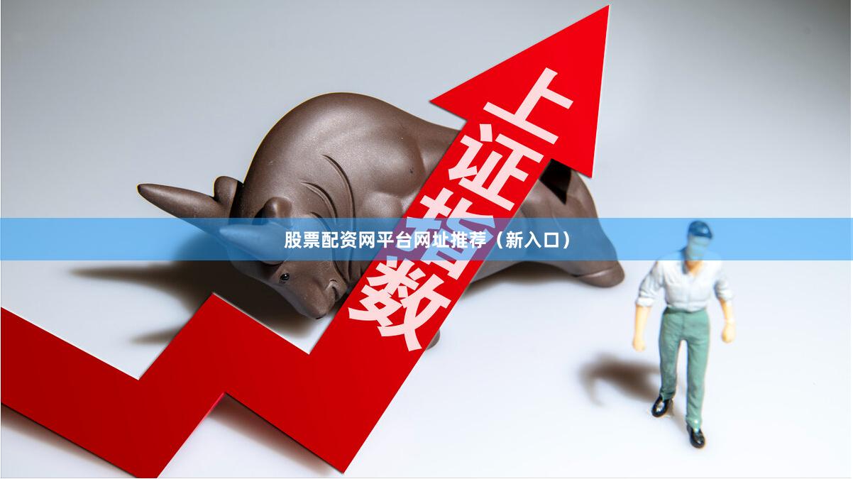 股票配资网平台网址推荐（新入口）