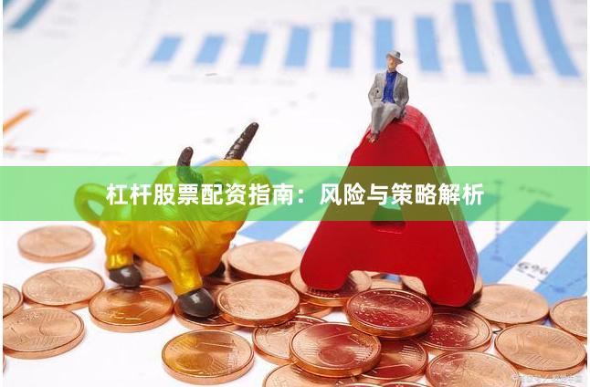 杠杆股票配资指南：风险与策略解析