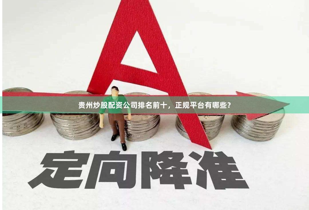 贵州炒股配资公司排名前十，正规平台有哪些？