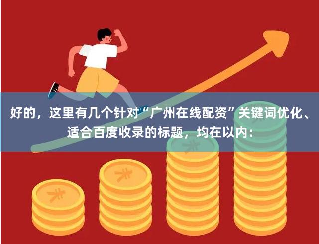 好的，这里有几个针对“广州在线配资”关键词优化、适合百度收录的标题，均在以内：