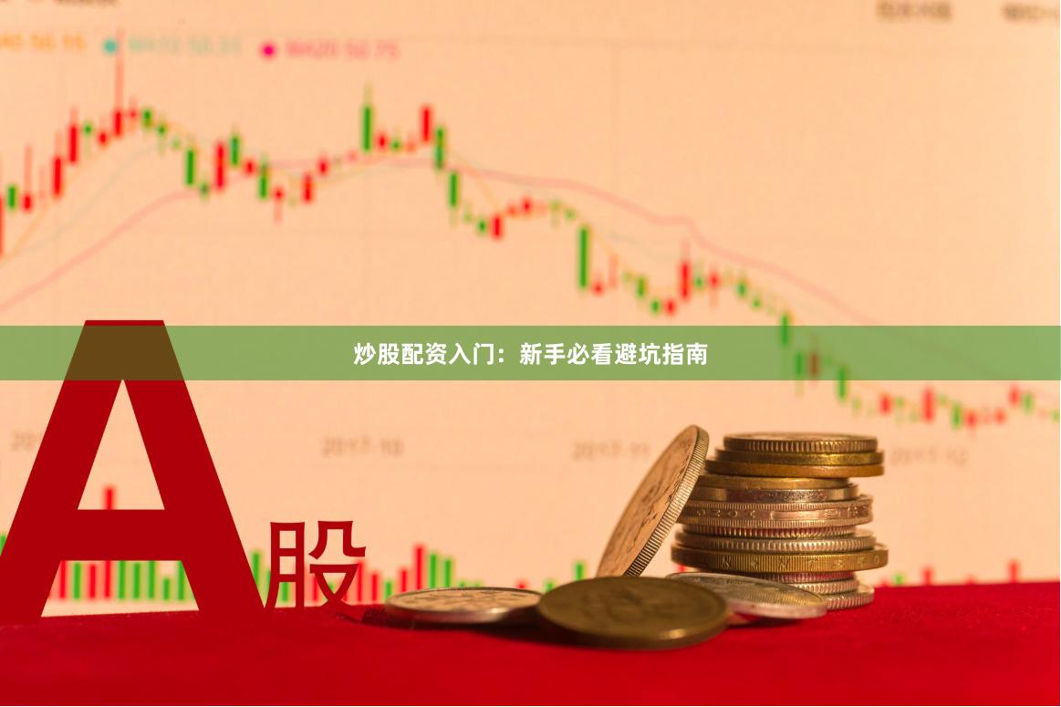 炒股配资入门：新手必看避坑指南