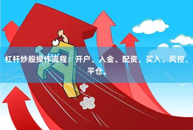 杠杆炒股操作流程：开户、入金、配资、买入、风控、平仓。