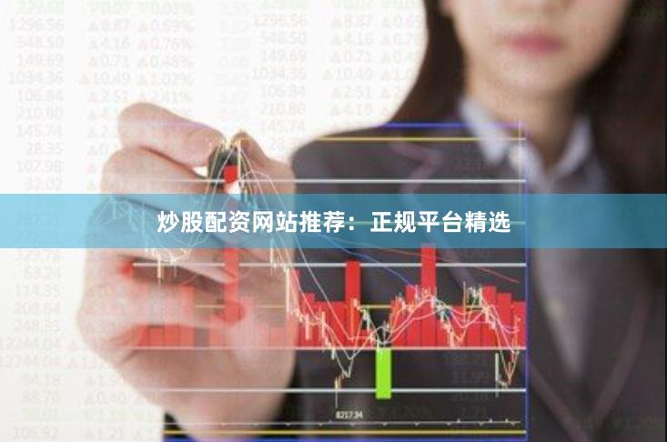 炒股配资网站推荐：正规平台精选