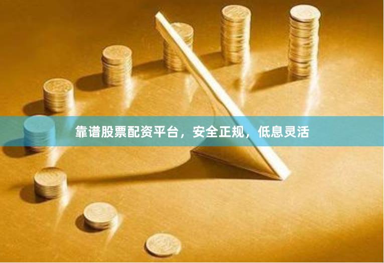 靠谱股票配资平台，安全正规，低息灵活