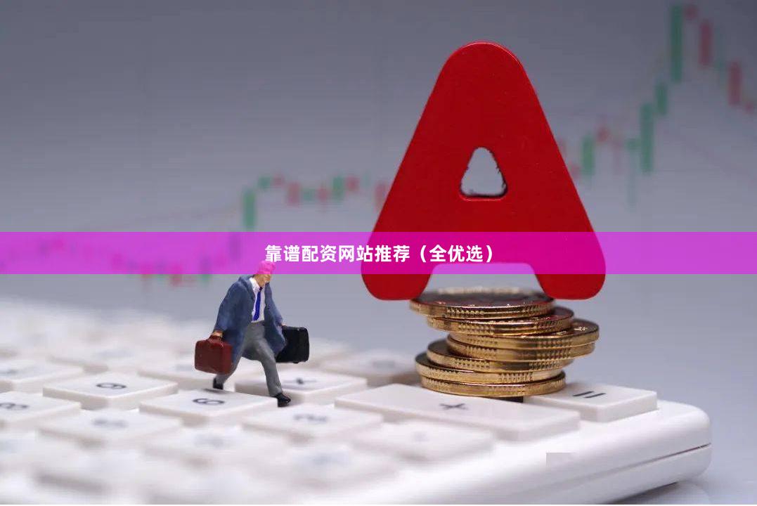 靠谱配资网站推荐（全优选）