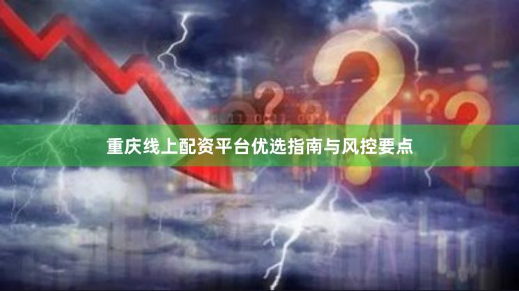 重庆线上配资平台优选指南与风控要点