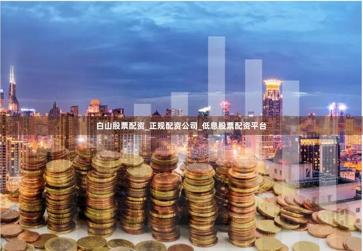 白山股票配资_正规配资公司_低息股票配资平台