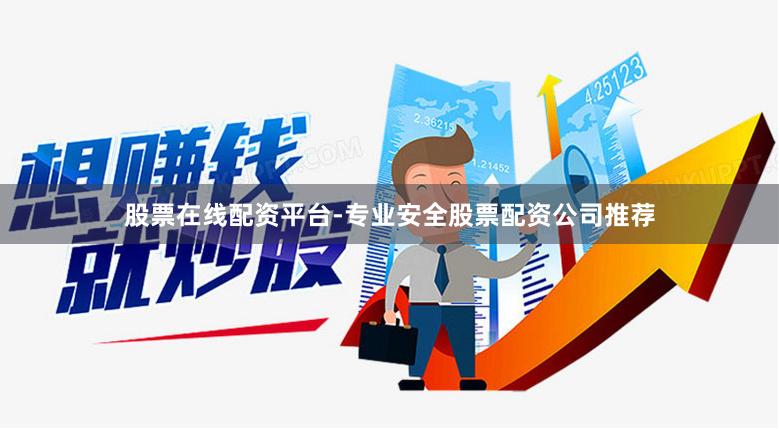 股票在线配资平台-专业安全股票配资公司推荐