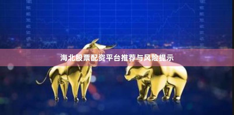 海北股票配资平台推荐与风险提示